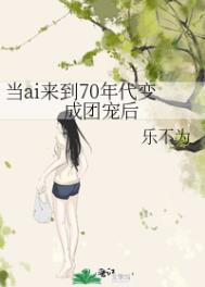 当ai来到70年代变成团宠后小说